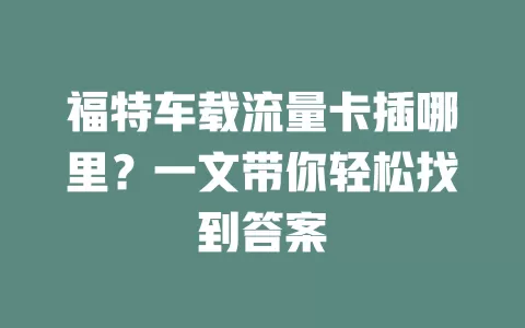 福特车载流量卡插哪里？一文带你轻松找到答案