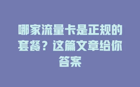 哪家流量卡是正规的套餐？这篇文章给你答案