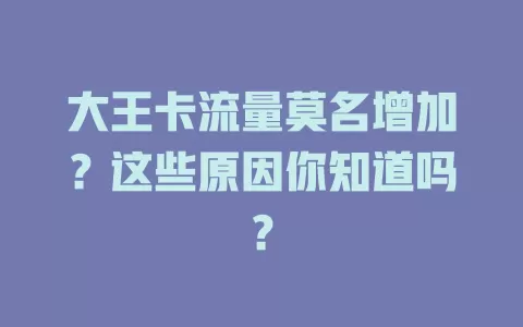 大王卡流量莫名增加？这些原因你知道吗？