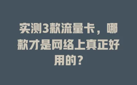 实测3款流量卡，哪款才是网络上真正好用的？