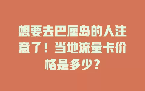 想要去巴厘岛的人注意了！当地流量卡价格是多少？