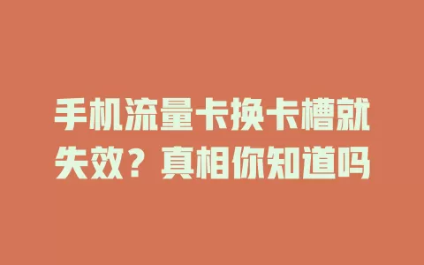 手机流量卡换卡槽就失效？真相你知道吗