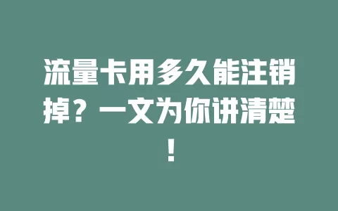 流量卡用多久能注销掉？一文为你讲清楚！