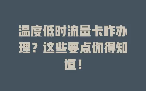 温度低时流量卡咋办理？这些要点你得知道！