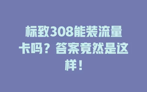 标致308能装流量卡吗？答案竟然是这样！