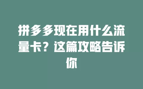 拼多多现在用什么流量卡？这篇攻略告诉你