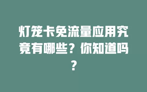 灯笼卡免流量应用究竟有哪些？你知道吗？