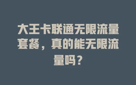 大王卡联通无限流量套餐，真的能无限流量吗？