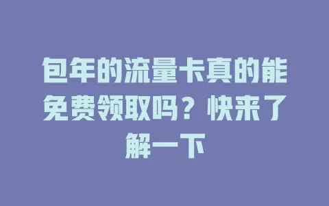 包年的流量卡真的能免费领取吗？快来了解一下