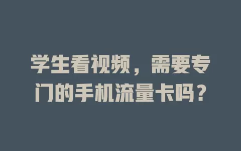 学生看视频，需要专门的手机流量卡吗？