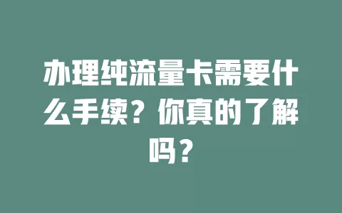 办理纯流量卡需要什么手续？你真的了解吗？