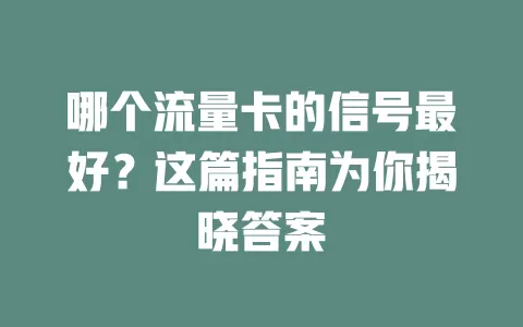 哪个流量卡的信号最好？这篇指南为你揭晓答案