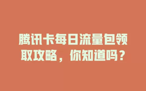 腾讯卡每日流量包领取攻略，你知道吗？