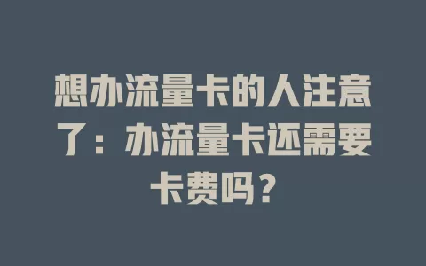 想办流量卡的人注意了：办流量卡还需要卡费吗？