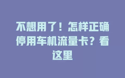 不想用了！怎样正确停用车机流量卡？看这里