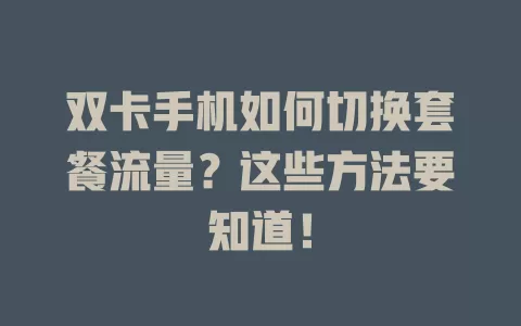 双卡手机如何切换套餐流量？这些方法要知道！