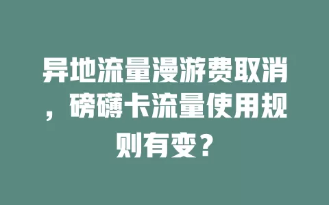 异地流量漫游费取消，磅礴卡流量使用规则有变？