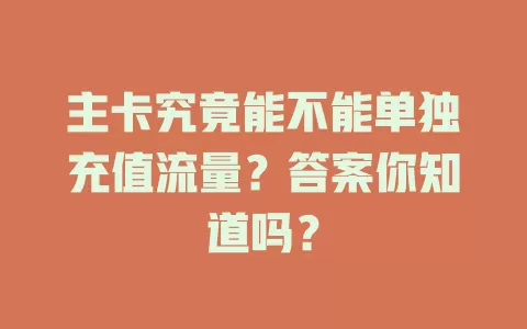 主卡究竟能不能单独充值流量？答案你知道吗？