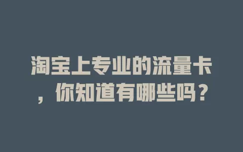 淘宝上专业的流量卡，你知道有哪些吗？