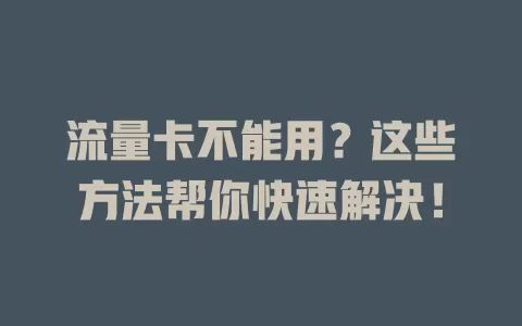 流量卡不能用？这些方法帮你快速解决！