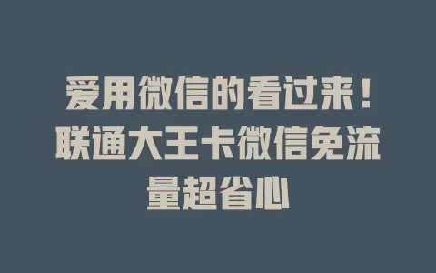 爱用微信的看过来！联通大王卡微信免流量超省心