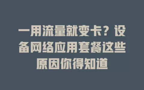 一用流量就变卡？设备网络应用套餐这些原因你得知道