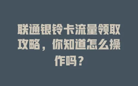 联通银铃卡流量领取攻略，你知道怎么操作吗？