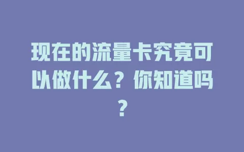 现在的流量卡究竟可以做什么？你知道吗？