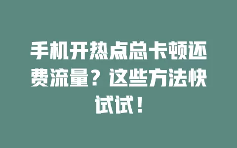 手机开热点总卡顿还费流量？这些方法快试试！