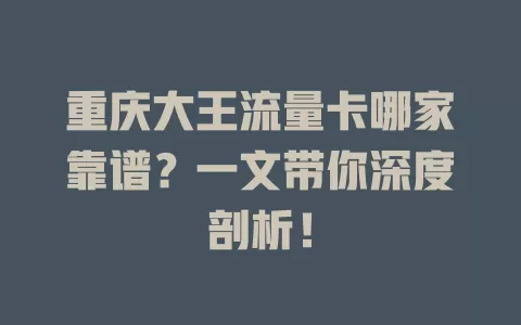 重庆大王流量卡哪家靠谱？一文带你深度剖析！