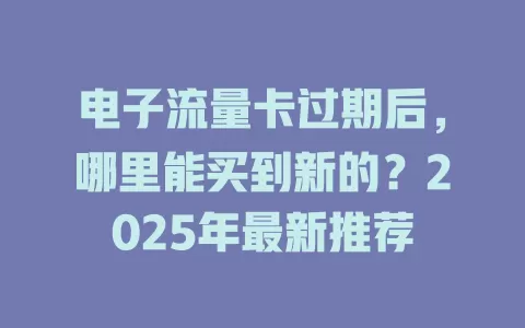 电子流量卡过期后，哪里能买到新的？2025年最新推荐