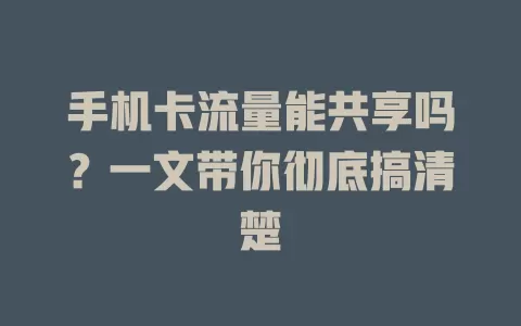 手机卡流量能共享吗？一文带你彻底搞清楚