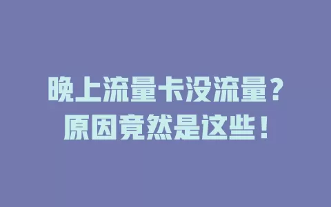 晚上流量卡没流量？原因竟然是这些！