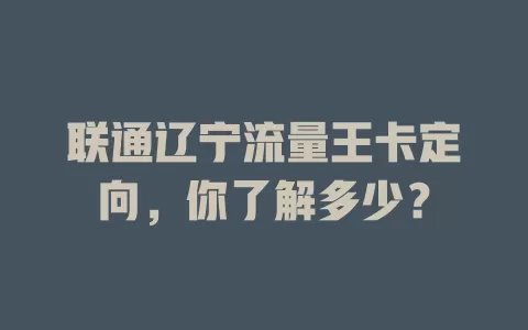 联通辽宁流量王卡定向，你了解多少？