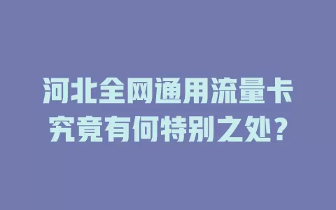 河北全网通用流量卡究竟有何特别之处？