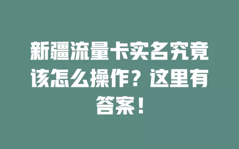 新疆流量卡实名究竟该怎么操作？这里有答案！