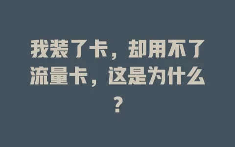 我装了卡，却用不了流量卡，这是为什么？