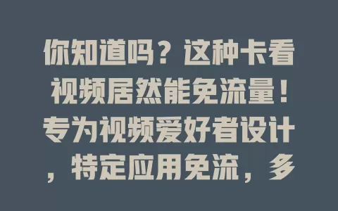 你知道吗？这种卡看视频居然能免流量！专为视频爱好者设计，特定应用免流，多种套餐可选，用卡注意事项要知晓，畅享视频超便捷