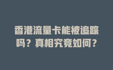 香港流量卡能被追踪吗？真相究竟如何？