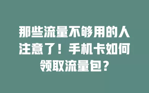 那些流量不够用的人注意了！手机卡如何领取流量包？
