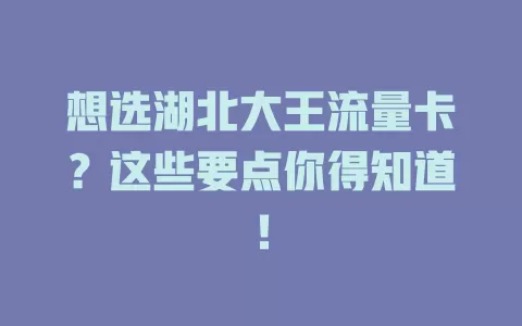想选湖北大王流量卡？这些要点你得知道！