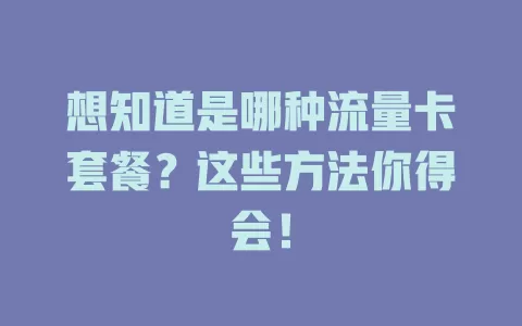 想知道是哪种流量卡套餐？这些方法你得会！