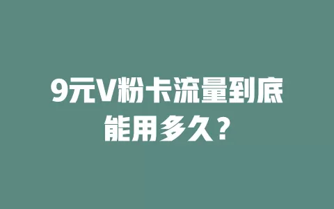 9元V粉卡流量到底能用多久？