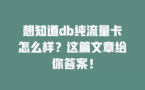 想知道db纯流量卡怎么样？这篇文章给你答案！