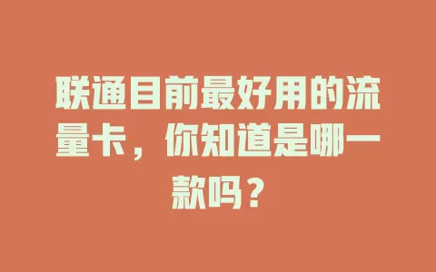 联通目前最好用的流量卡，你知道是哪一款吗？