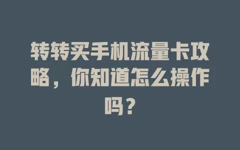 转转买手机流量卡攻略，你知道怎么操作吗？