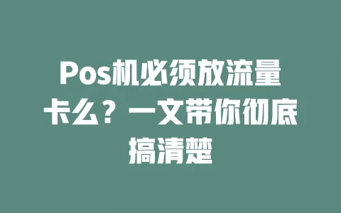 Pos机必须放流量卡么？一文带你彻底搞清楚