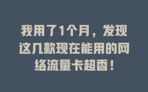 我用了1个月，发现这几款现在能用的网络流量卡超香！