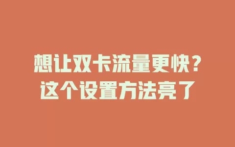 想让双卡流量更快？这个设置方法亮了