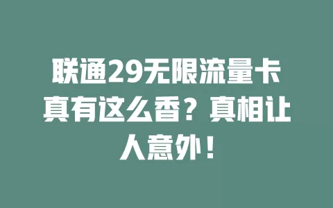 联通29无限流量卡真有这么香？真相让人意外！